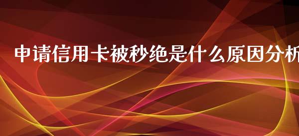 申请信用卡被秒绝是什么原因分析_https://m.gongyisiwang.com_商业资讯_第1张