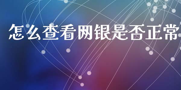 怎么查看网银是否正常_https://m.gongyisiwang.com_保险理财_第1张