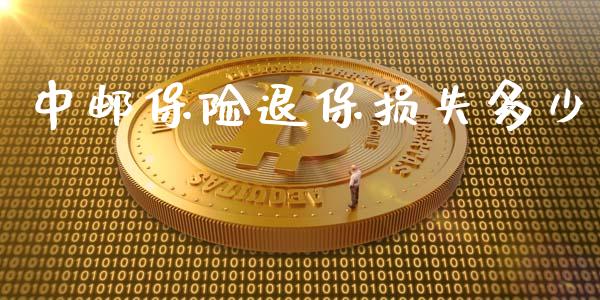 中邮保险退保损失多少_https://m.gongyisiwang.com_财经咨询_第1张