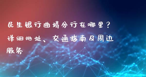 民生银行曲靖分行在哪里？详细地址、交通指南及周边服务_https://m.gongyisiwang.com_财经咨询_第1张