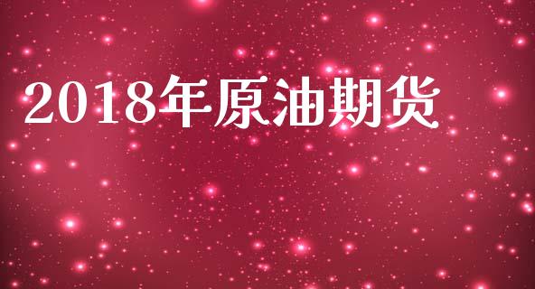 2018年原油期货_https://m.gongyisiwang.com_理财投资_第1张