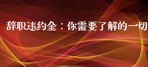 辞职违约金：你需要了解的一切_https://m.gongyisiwang.com_保险理财_第1张