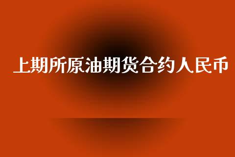 上期所原油期货合约人民币_https://m.gongyisiwang.com_商业资讯_第1张