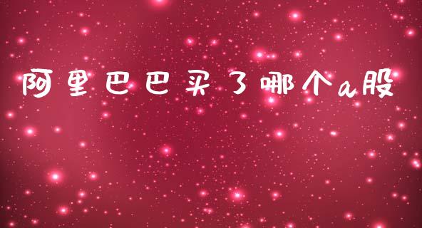 阿里巴巴买了哪个a股_https://m.gongyisiwang.com_信托投资_第1张