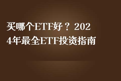 买哪个ETF好？ 2024年最全ETF投资指南_https://m.gongyisiwang.com_财经咨询_第1张
