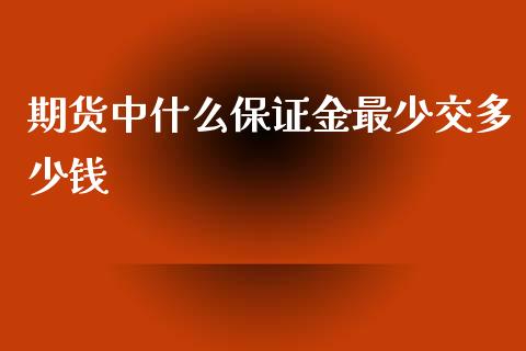 期货中什么保证金最少交多少钱_https://m.gongyisiwang.com_债券咨询_第1张