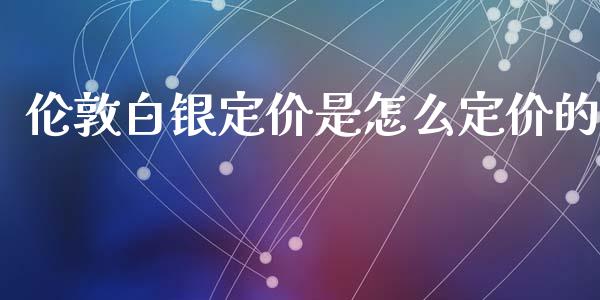 伦敦白银定价是怎么定价的_https://m.gongyisiwang.com_理财投资_第1张