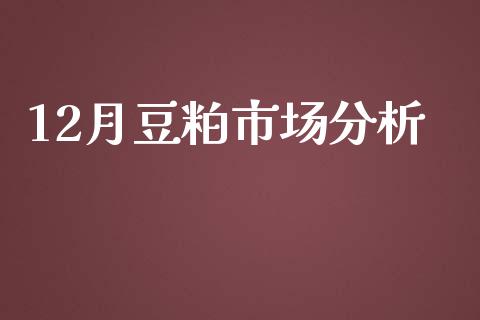 12月豆粕市场分析_https://m.gongyisiwang.com_财经咨询_第1张