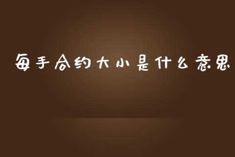 每手合约大小是什么意思_https://m.gongyisiwang.com_财经时评_第1张