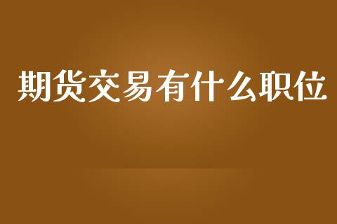 期货交易有什么职位_https://m.gongyisiwang.com_理财投资_第1张