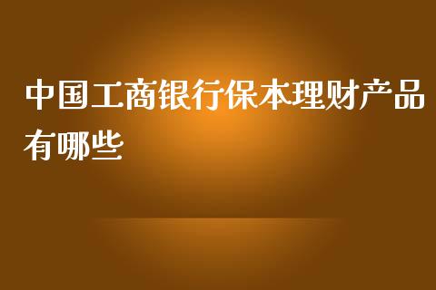 中国工商银行保本理财产品有哪些_https://m.gongyisiwang.com_保险理财_第1张