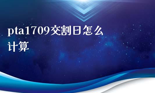 pta1709交割日怎么计算_https://m.gongyisiwang.com_信托投资_第1张