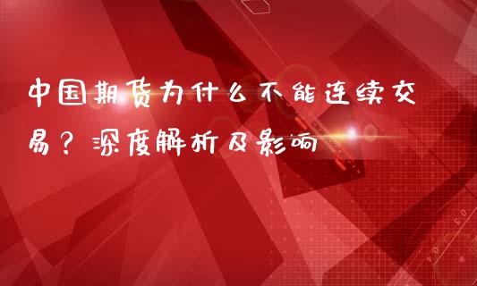 中国期货为什么不能连续交易？深度解析及影响_https://m.gongyisiwang.com_理财产品_第1张
