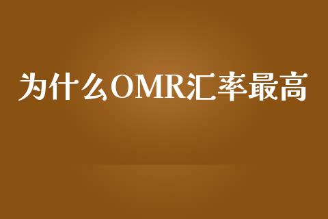 为什么OMR汇率最高_https://m.gongyisiwang.com_理财产品_第1张