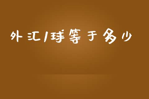 外汇1球等于多少_https://m.gongyisiwang.com_债券咨询_第1张