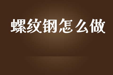 螺纹钢怎么做_https://m.gongyisiwang.com_债券咨询_第1张