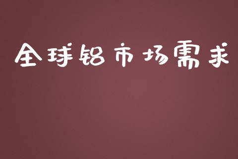 全球铝市场需求_https://m.gongyisiwang.com_保险理财_第1张