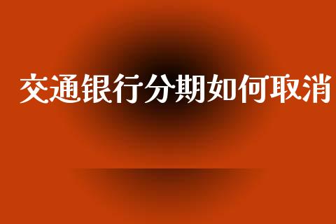 交通银行分期如何取消_https://m.gongyisiwang.com_保险理财_第1张