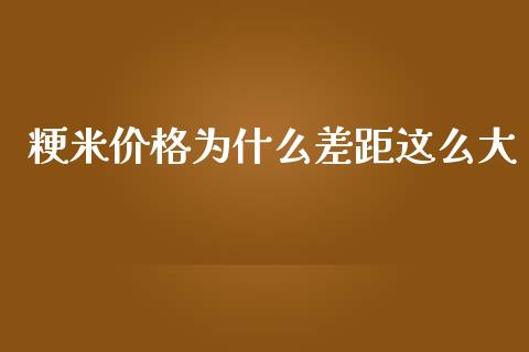 粳米价格为什么差距这么大_https://m.gongyisiwang.com_理财产品_第1张