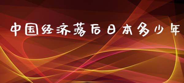 中国经济落后日本多少年_https://m.gongyisiwang.com_保险理财_第1张