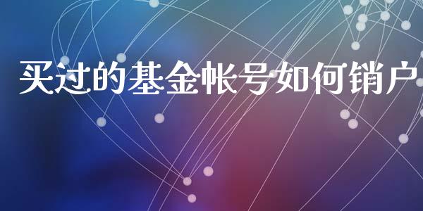 买过的基金帐号如何销户_https://m.gongyisiwang.com_理财投资_第1张