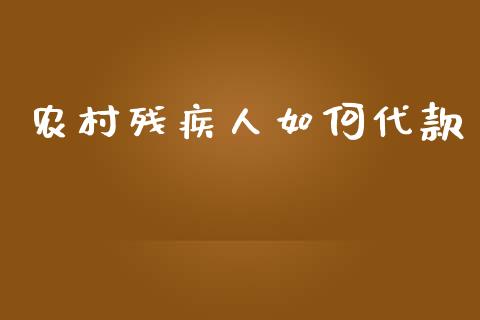 农村残疾人如何代款_https://m.gongyisiwang.com_财经时评_第1张