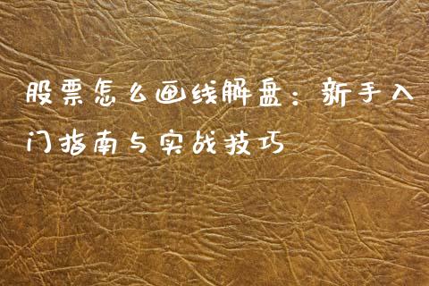 股票怎么画线解盘：新手入门指南与实战技巧_https://m.gongyisiwang.com_债券咨询_第1张