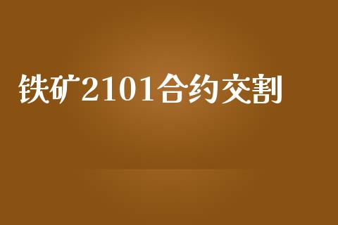 铁矿2101合约交割_https://m.gongyisiwang.com_财经咨询_第1张