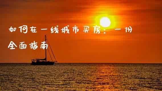 如何在一线城市买房：一份全面指南_https://m.gongyisiwang.com_商业资讯_第1张