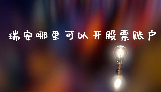 瑞安哪里可以开股票账户_https://m.gongyisiwang.com_保险理财_第1张