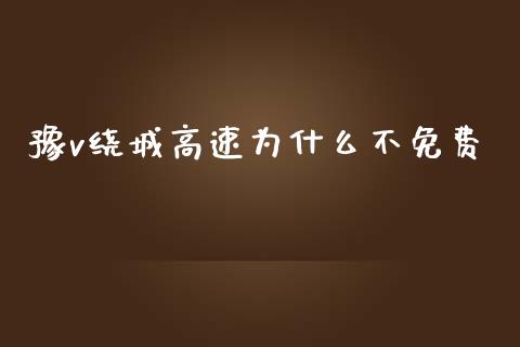 豫v绕城高速为什么不免费_https://m.gongyisiwang.com_财经咨询_第1张