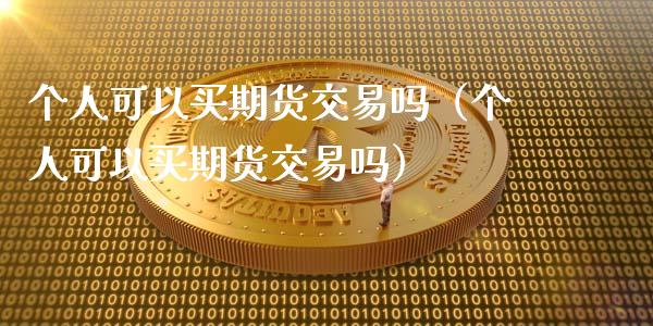 个人可以买期货交易吗（个人可以买期货交易吗）_https://m.gongyisiwang.com_理财投资_第1张