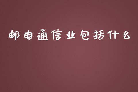 邮电通信业包括什么_https://m.gongyisiwang.com_财经时评_第1张