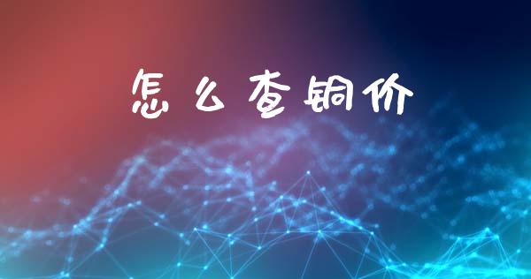 怎么查铜价_https://m.gongyisiwang.com_财经时评_第1张