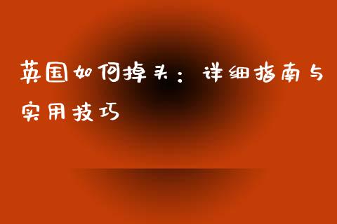 英国如何掉头：详细指南与实用技巧_https://m.gongyisiwang.com_理财产品_第1张