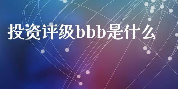 投资评级bbb是什么_https://m.gongyisiwang.com_信托投资_第1张