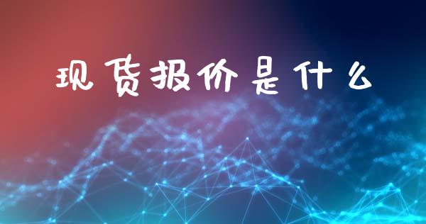 现货报价是什么_https://m.gongyisiwang.com_财经时评_第1张