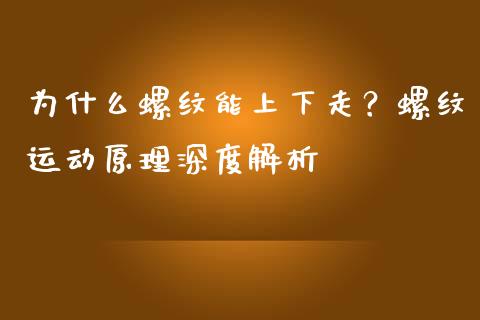 为什么螺纹能上下走？螺纹运动原理深度解析_https://m.gongyisiwang.com_债券咨询_第1张