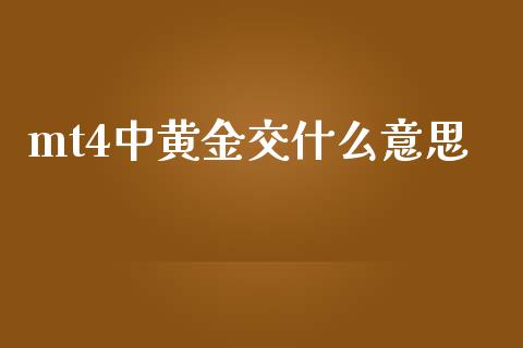 mt4中黄金交什么意思_https://m.gongyisiwang.com_商业资讯_第1张