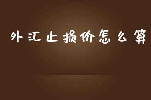 外汇止损价怎么算_https://m.gongyisiwang.com_商业资讯_第1张