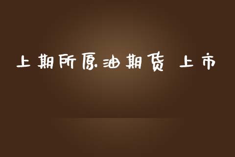 上期所原油期货 上市_https://m.gongyisiwang.com_理财投资_第1张