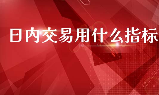 日内交易用什么指标_https://m.gongyisiwang.com_理财产品_第1张