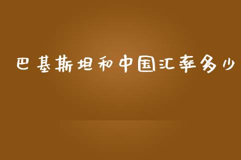 巴基斯坦和中国汇率多少_https://m.gongyisiwang.com_保险理财_第1张