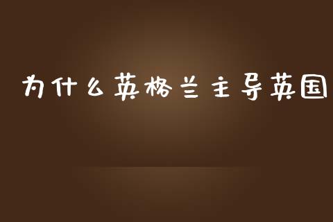 为什么英格兰主导英国_https://m.gongyisiwang.com_信托投资_第1张