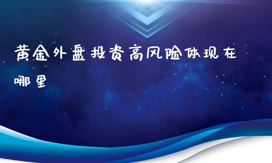 黄金外盘投资高风险体现在哪里_https://m.gongyisiwang.com_保险理财_第1张