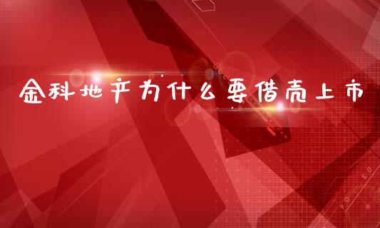 金科地产为什么要借壳上市_https://m.gongyisiwang.com_信托投资_第1张