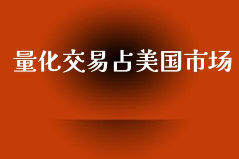 量化交易占美国市场_https://m.gongyisiwang.com_债券咨询_第1张