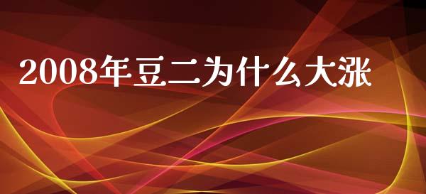 2008年豆二为什么大涨_https://m.gongyisiwang.com_信托投资_第1张