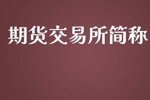 期货交易所简称_https://m.gongyisiwang.com_理财产品_第1张