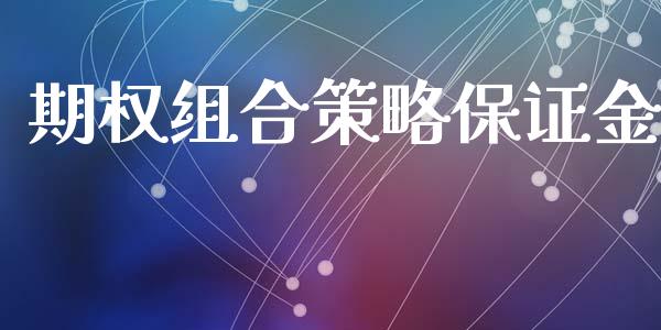 期权组合策略保证金_https://m.gongyisiwang.com_财经咨询_第1张